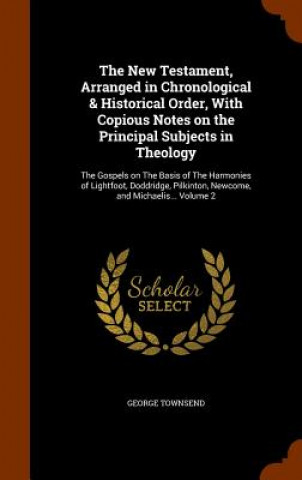 Carte New Testament, Arranged in Chronological & Historical Order, with Copious Notes on the Principal Subjects in Theology George Townsend