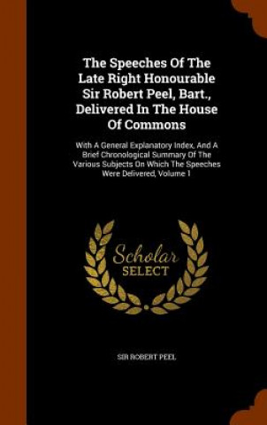 Книга Speeches of the Late Right Honourable Sir Robert Peel, Bart., Delivered in the House of Commons Sir Robert Peel