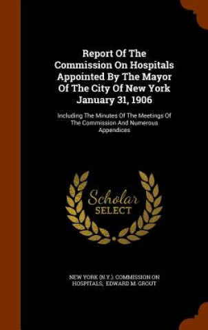 Livre Report of the Commission on Hospitals Appointed by the Mayor of the City of New York January 31, 1906 