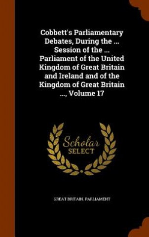 Könyv Cobbett's Parliamentary Debates, During the ... Session of the ... Parliament of the United Kingdom of Great Britain and Ireland and of the Kingdom of 