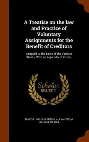 Книга Treatise on the Law and Practice of Voluntary Assignments for the Benefit of Creditors James L 1843-1924 Bishop