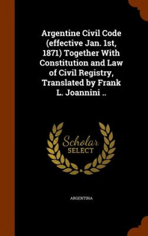 Carte Argentine Civil Code (Effective Jan. 1st, 1871) Together with Constitution and Law of Civil Registry, Translated by Frank L. Joannini .. 