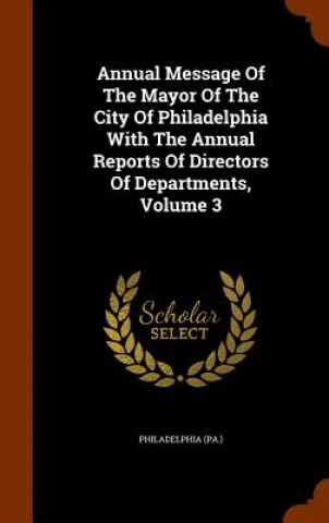 Kniha Annual Message of the Mayor of the City of Philadelphia with the Annual Reports of Directors of Departments, Volume 3 Philadelphia (Pa )