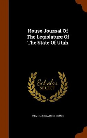 Kniha House Journal of the Legislature of the State of Utah Utah Legislature House