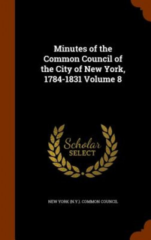 Knjiga Minutes of the Common Council of the City of New York, 1784-1831 Volume 8 