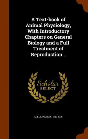 Könyv Text-Book of Animal Physiology, with Introductory Chapters on General Biology and a Full Treatment of Reproduction .. Wesley Mills