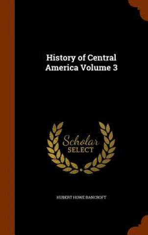 Knjiga History of Central America Volume 3 Hubert Howe Bancroft