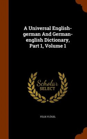 Carte Universal English-German and German-English Dictionary, Part 1, Volume 1 Felix Flugel
