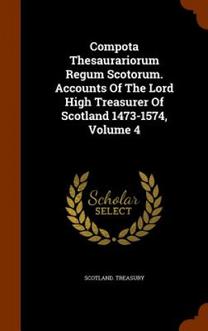 Carte Compota Thesaurariorum Regum Scotorum. Accounts of the Lord High Treasurer of Scotland 1473-1574, Volume 4 Scotland Treasury