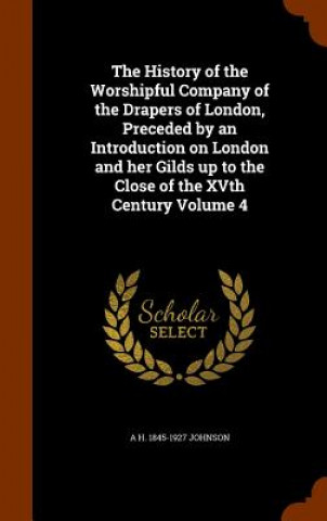 Kniha History of the Worshipful Company of the Drapers of London, Preceded by an Introduction on London and Her Gilds Up to the Close of the Xvth Century Vo A H 1845-1927 Johnson