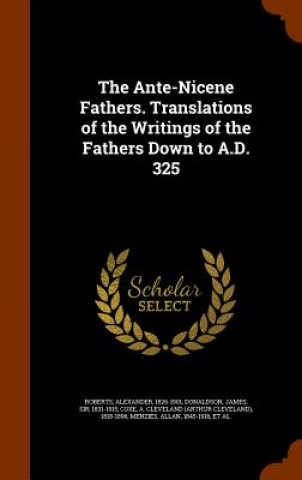 Buch Ante-Nicene Fathers. Translations of the Writings of the Fathers Down to A.D. 325 Roberts