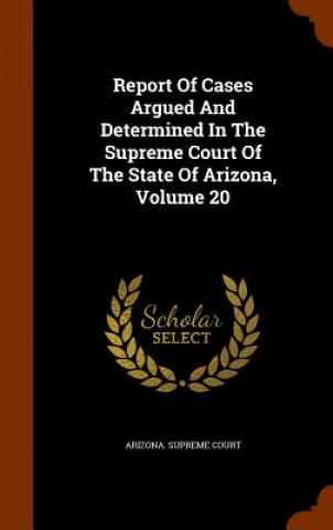 Carte Report of Cases Argued and Determined in the Supreme Court of the State of Arizona, Volume 20 Arizona Supreme Court