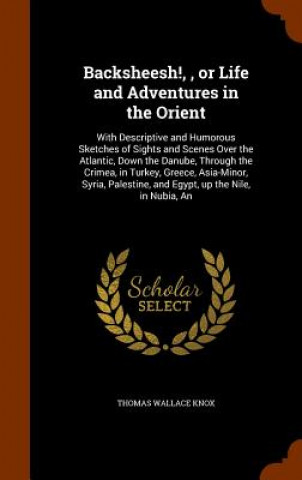 Buch Backsheesh!,, or Life and Adventures in the Orient Thomas Wallace Knox