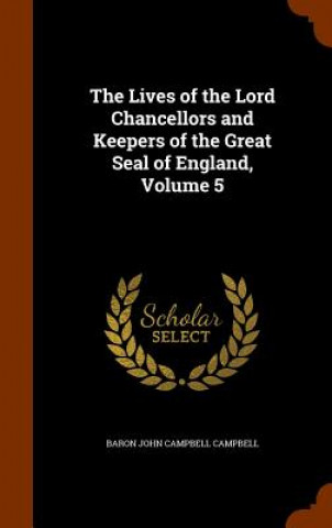 Book Lives of the Lord Chancellors and Keepers of the Great Seal of England, Volume 5 Baron John Campbell Campbell