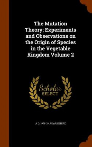 Kniha Mutation Theory; Experiments and Observations on the Origin of Species in the Vegetable Kingdom Volume 2 A D 1879-1915 Darbishire