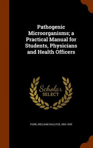 Könyv Pathogenic Microo Rganisms; A Practical Manual for Students, Physicians and Health Officers 