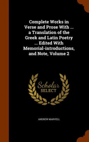 Kniha Complete Works in Verse and Prose with ... a Translation of the Greek and Latin Poetry ... Edited with Memorial-Introductions, and Note, Volume 2 Andrew Marvell