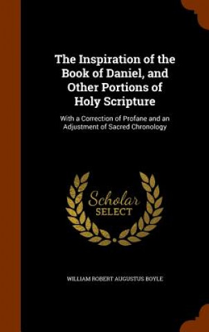 Книга Inspiration of the Book of Daniel, and Other Portions of Holy Scripture William Robert Augustus Boyle