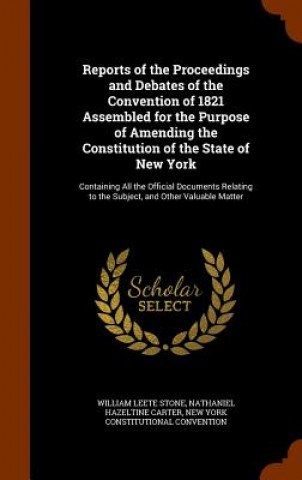 Carte Reports of the Proceedings and Debates of the Convention of 1821 Assembled for the Purpose of Amending the Constitution of the State of New York William Leete Stone
