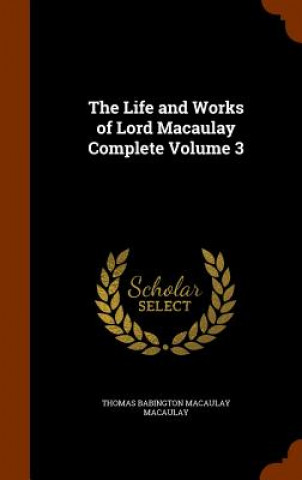 Kniha Life and Works of Lord Macaulay Complete Volume 3 Thomas Babington Macaulay