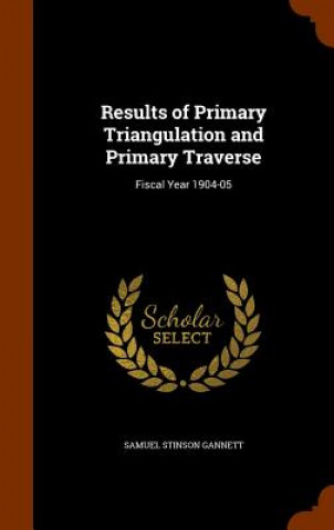 Kniha Results of Primary Triangulation and Primary Traverse Samuel Stinson Gannett