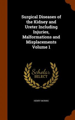 Carte Surgical Diseases of the Kidney and Ureter Including Injuries, Malformations and Misplacements Volume 1 Morris