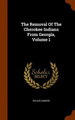 Carte Removal of the Cherokee Indians from Georgia, Volume 1 Wilson Lumpkin