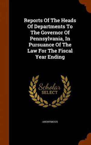 Kniha Reports of the Heads of Departments to the Governor of Pennsylvania, in Pursuance of the Law for the Fiscal Year Ending Anonymous