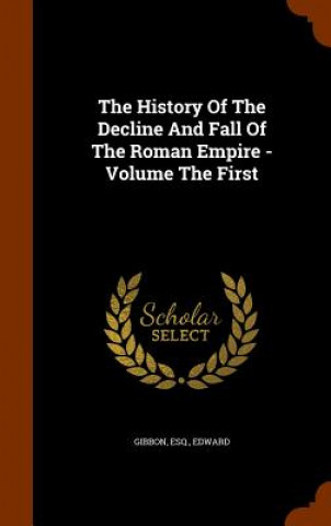 Kniha History of the Decline and Fall of the Roman Empire - Volume the First Gibbon Esq Edward