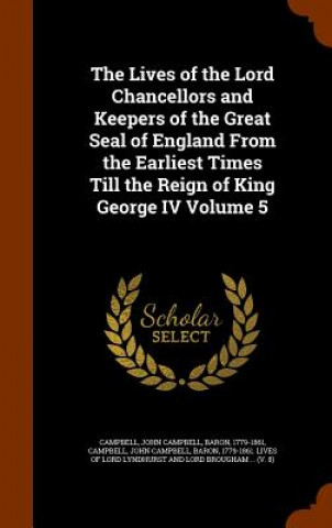 Carte Lives of the Lord Chancellors and Keepers of the Great Seal of England from the Earliest Times Till the Reign of King George IV Volume 5 