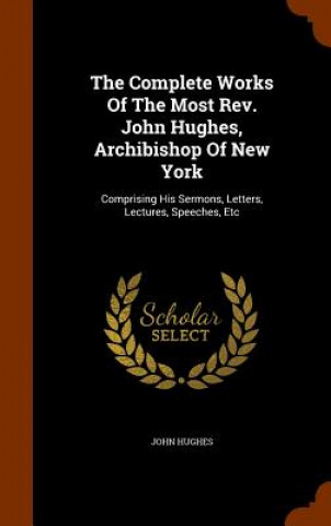 Könyv Complete Works of the Most REV. John Hughes, Archibishop of New York Hughes