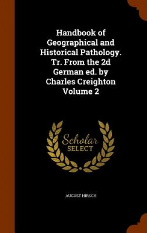 Kniha Handbook of Geographical and Historical Pathology. Tr. from the 2D German Ed. by Charles Creighton Volume 2 August Hirsch