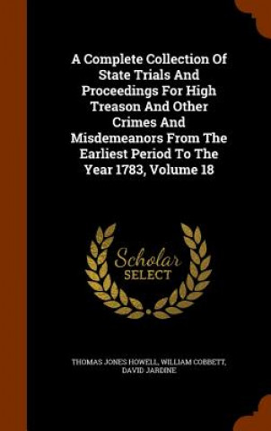 Carte Complete Collection of State Trials and Proceedings for High Treason and Other Crimes and Misdemeanors from the Earliest Period to the Year 1783, Volu Thomas Jones Howell