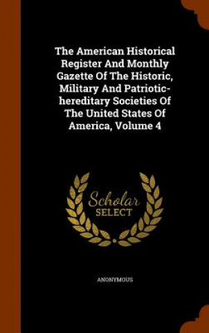 Könyv American Historical Register and Monthly Gazette of the Historic, Military and Patriotic-Hereditary Societies of the United States of America, Volume Anonymous
