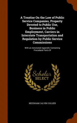 Kniha Treatise on the Law of Public Service Companies, Property Devoted to Public Use, Business in Public Employment, Carriers in Interstate Transportation Needham Calvin Collier