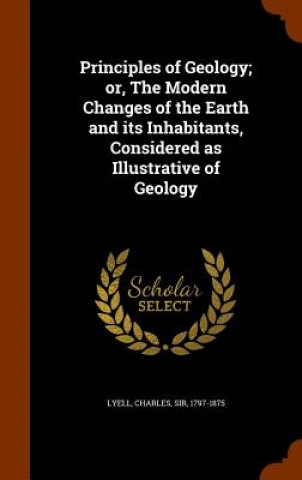 Książka Principles of Geology; Or, the Modern Changes of the Earth and Its Inhabitants, Considered as Illustrative of Geology Charles Lyell