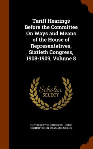 Книга Tariff Hearings Before the Committee on Ways and Means of the House of Representatives, Sixtieth Congress, 1908-1909, Volume 8 
