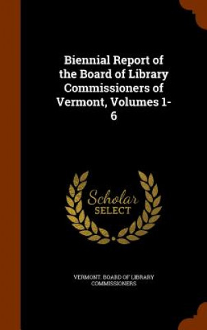 Könyv Biennial Report of the Board of Library Commissioners of Vermont, Volumes 1-6 