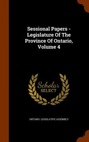 Carte Sessional Papers - Legislature of the Province of Ontario, Volume 4 Ontario Legislative Assembly