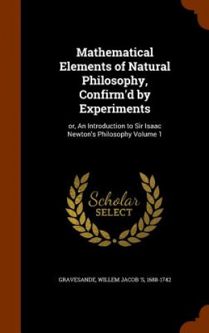 Knjiga Mathematical Elements of Natural Philosophy, Confirm'd by Experiments 