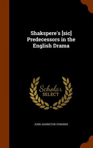 Carte Shakspere's [Sic] Predecessors in the English Drama John Addington Symonds