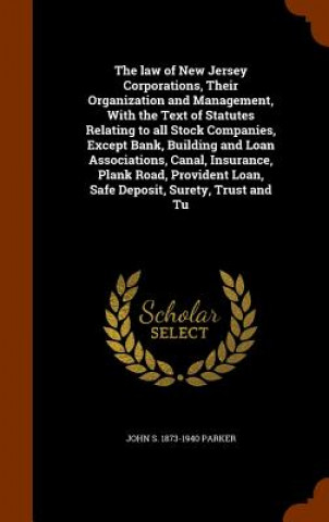 Carte Law of New Jersey Corporations, Their Organization and Management, with the Text of Statutes Relating to All Stock Companies, Except Bank, Building an John S 1873-1940 Parker