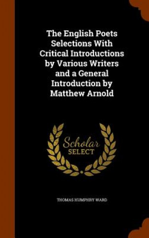 Kniha English Poets Selections with Critical Introductions by Various Writers and a General Introduction by Matthew Arnold Thomas Humphry Ward