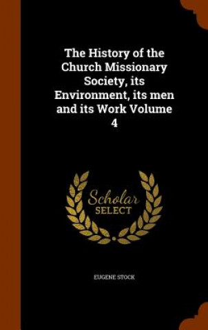 Carte History of the Church Missionary Society, Its Environment, Its Men and Its Work Volume 4 Eugene Stock