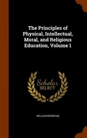 Kniha Principles of Physical, Intellectual, Moral, and Religious Education, Volume 1 William Newnham