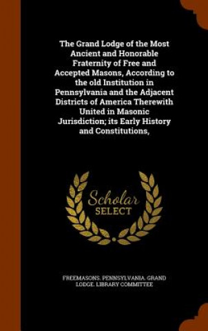 Kniha Grand Lodge of the Most Ancient and Honorable Fraternity of Free and Accepted Masons, According to the Old Institution in Pennsylvania and the Adjacen 