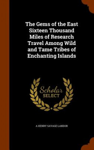 Buch Gems of the East Sixteen Thousand Miles of Research Travel Among Wild and Tame Tribes of Enchanting Islands A Henry Savage Landor