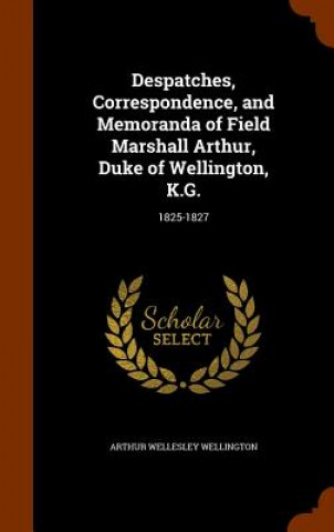 Książka Despatches, Correspondence, and Memoranda of Field Marshall Arthur, Duke of Wellington, K.G. Arthur Wellesley Wellington