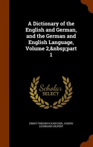 Kniha Dictionary of the English and German, and the German and English Language, Volume 2, Part 1 Ernst Friedrich Karcher