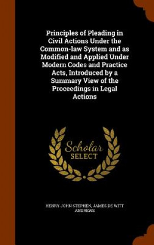 Carte Principles of Pleading in Civil Actions Under the Common-Law System and as Modified and Applied Under Modern Codes and Practice Acts, Introduced by a Henry John Stephen